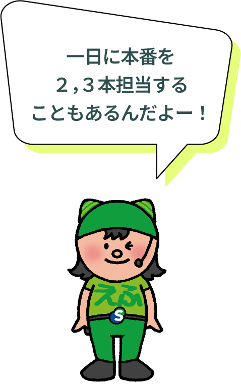 1日本番を2、3本担当することもあるんだよー！
